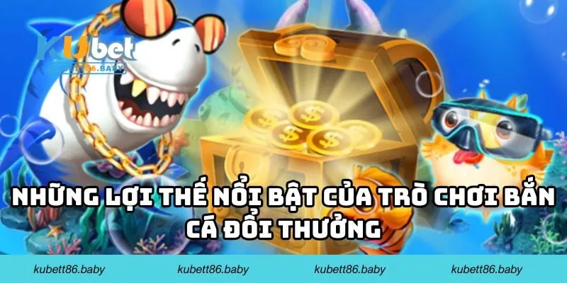 Những lợi thế nổi bật của trò chơi bắn cá đổi thưởng