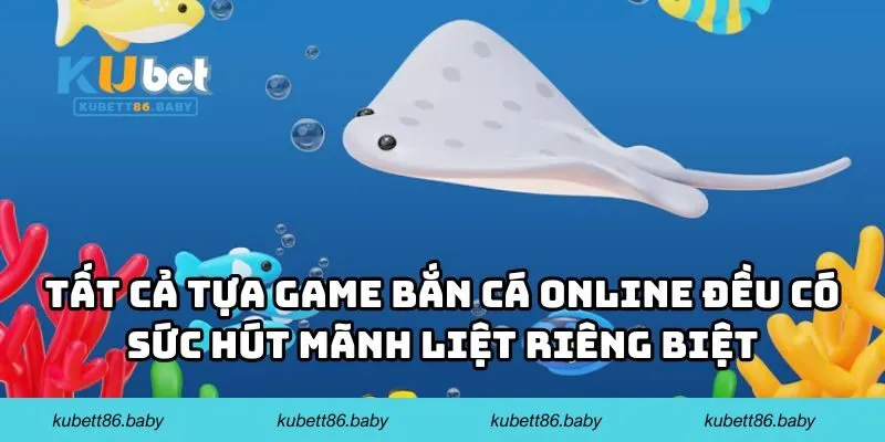 Tất cả tựa game bắn cá online đều có sức hút mãnh liệt riêng biệt