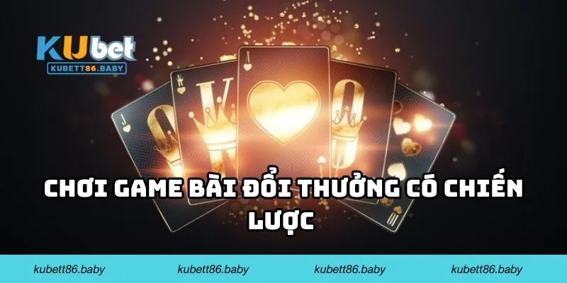 Chơi game bài đổi thưởng có chiến lược