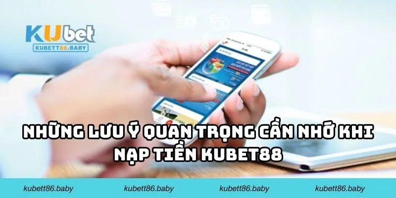 Những lưu ý quan trọng cần nhớ khi nạp tiền KUBET88